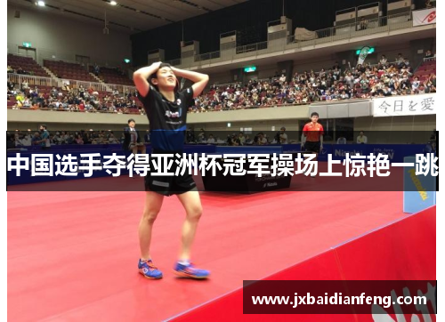 中国选手夺得亚洲杯冠军操场上惊艳一跳