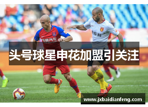 头号球星申花加盟引关注