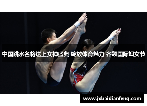 中国跳水名将送上女神盛典 绽放体育魅力 齐颂国际妇女节